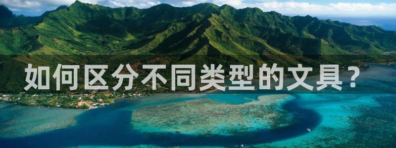 九游会网址多少九：如何区分不同类型的文具