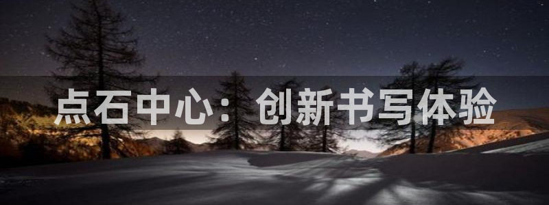 jy574九游会：点石中心：创新书写体验