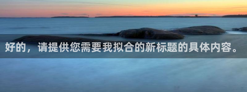 九游会ag 只为非凡：好的，请提供您需要