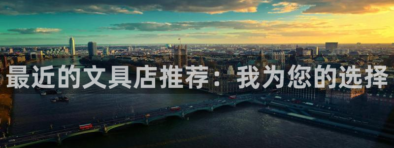 ag九游会官网客服：最近的文具店推荐：我