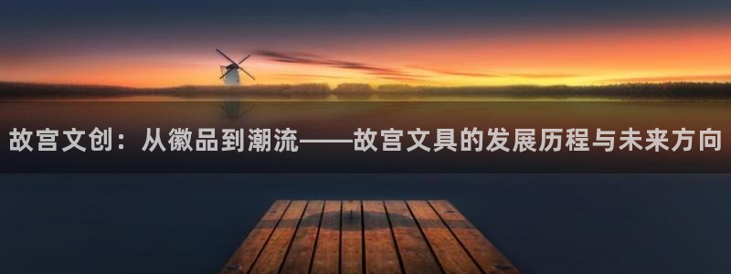 亚游九游会：故宫文创：从徽品到潮流——故