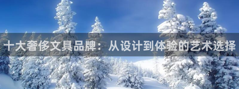 j9九游会平台：十大奢侈文具品牌：从设计