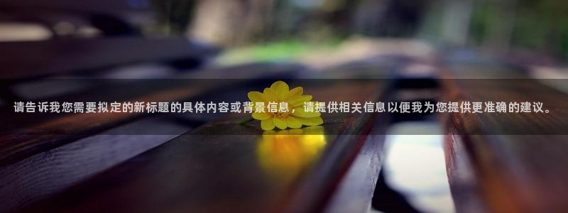 九游会 登录：请告诉我您需要拟定的新标题