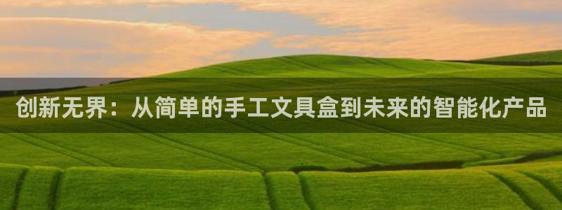 亚洲AG九游会：创新无界：从简单的手工文