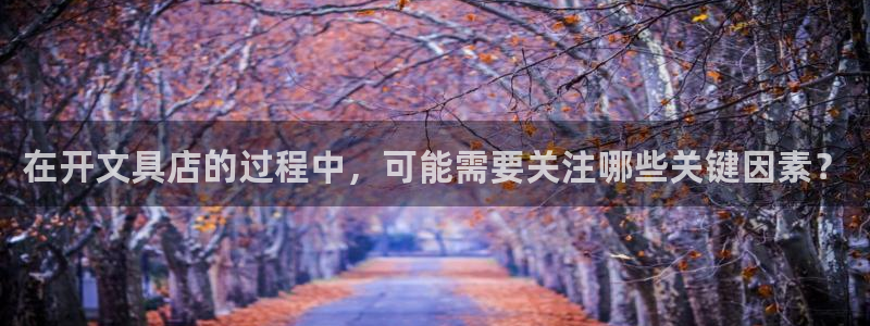 九游会官网手机版本：在开文具店的过程中，