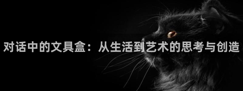 九游会亚洲公司：对话中的文具盒：从生活到