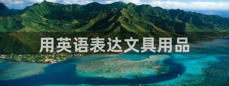 j9九游会国际站：用英语表达文具用品