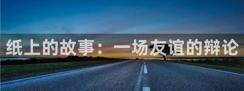 九游会电子游艺：纸上的故事：一场友谊的辩