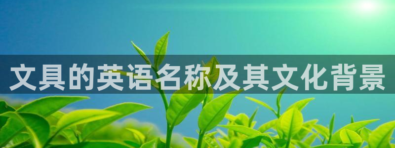 九游会ag棋牌：文具的英语名称及其文化背