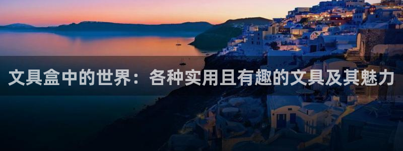 九游会官网网页版下载：文具盒中的世界：各