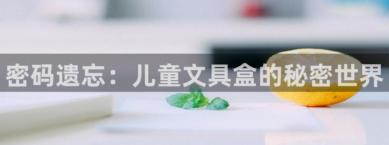 九游会不提款：密码遗忘：儿童文具盒的秘密