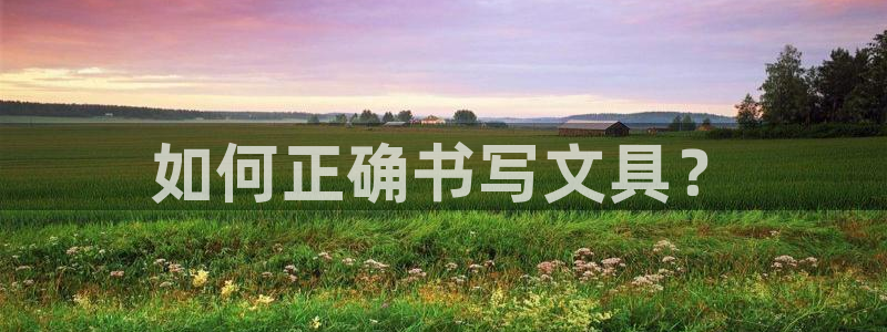 九游会官网首页进入：如何正确书写文具？