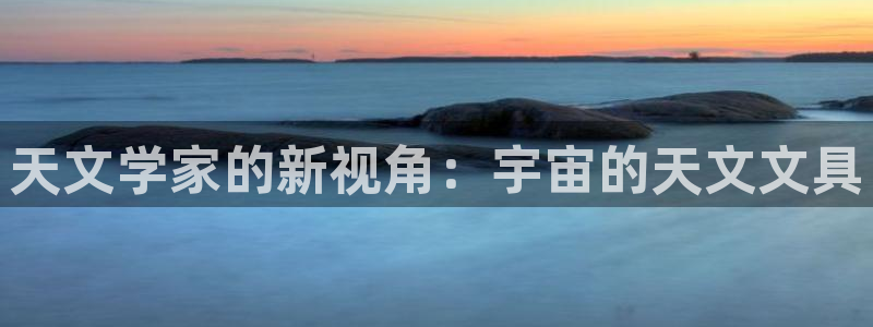 九游会手机app下载：天文学家的新视角：