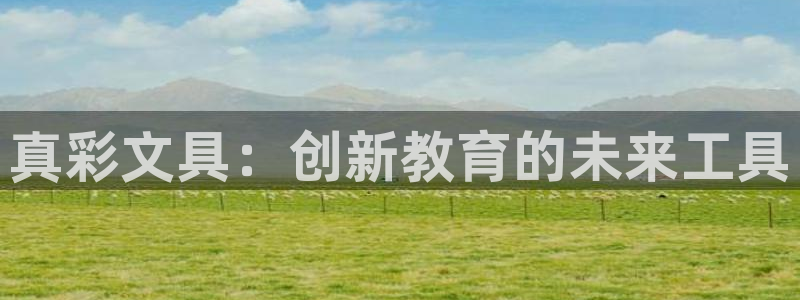 九游会官网个人中心登录：真彩文具：创新教