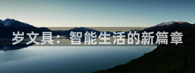 九游会 ag：岁文具：智能生活的新篇章
