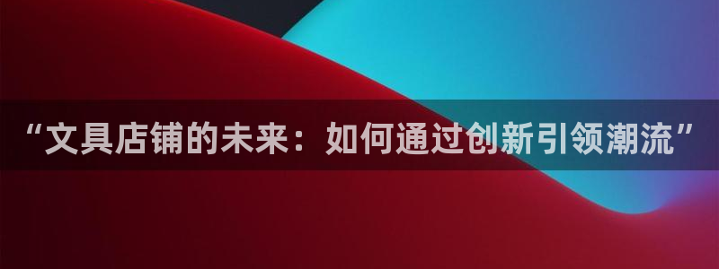 九游会最新：“文具店铺的未来：如何通过创