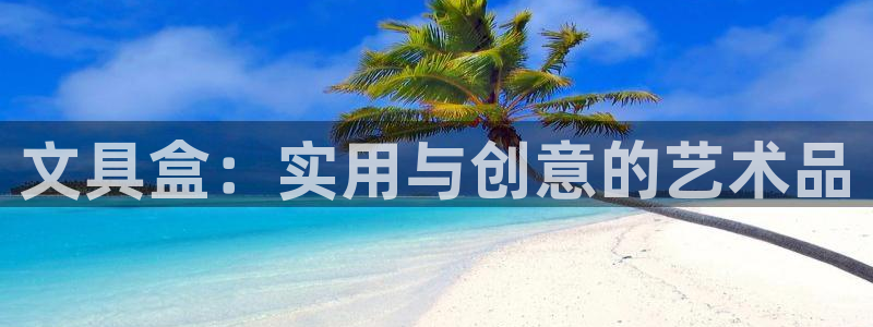 AG九游会官方首页：文具盒：实用与创意的