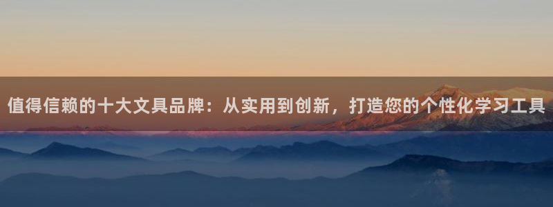 九游会论坛九哥：值得信赖的十大文具品牌：