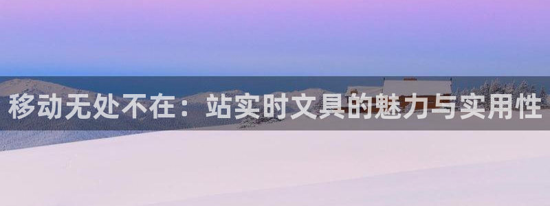 九游会充币：移动无处不在：站实时文具的魅