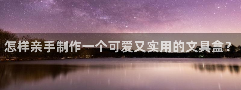 九游会视讯厅：怎样亲手制作一个可爱又实用