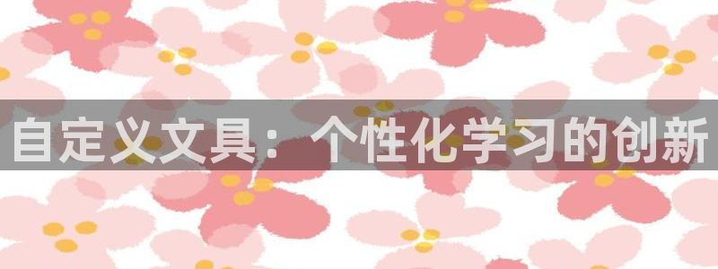 九游会91：自定义文具：个性化学习的创新