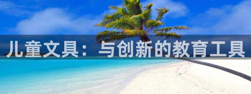 九游会官方网：儿童文具：与创新的教育工具