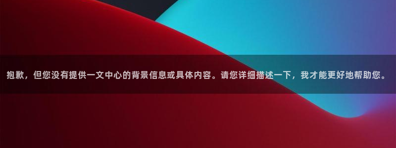 ag九游会：抱歉，但您没有提供一文中心的