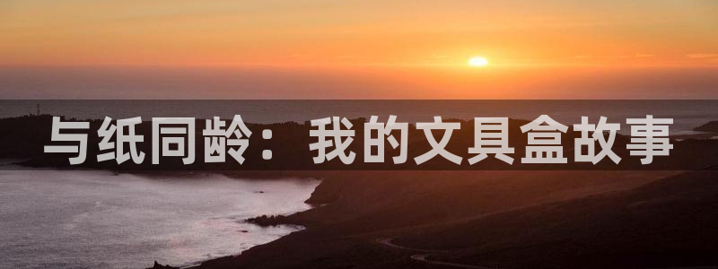 九游会官方app：与纸同龄：我的文具盒故