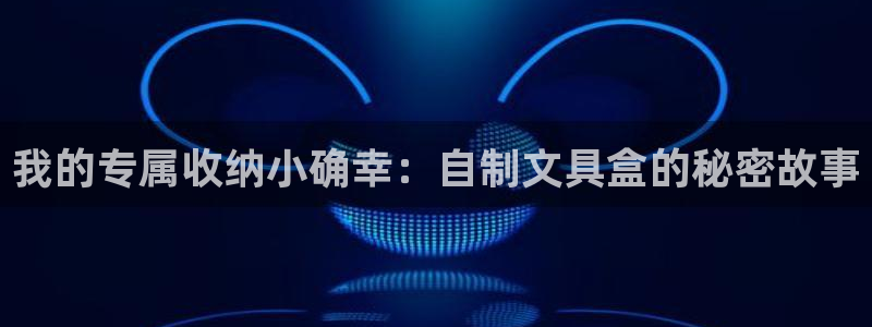 AG8九游会游会：我的专属收纳小确幸：自