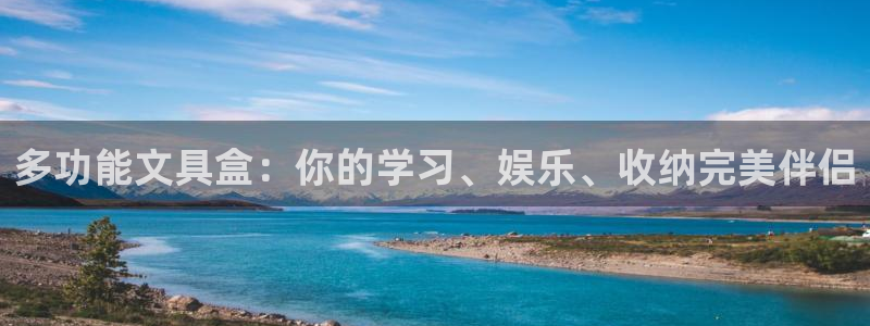 九游会官网入口在哪找：多功能文具盒：你的