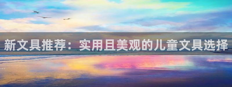 九游会登录官网账号吗：新文具推荐：实用且