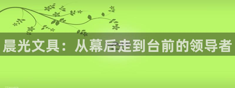 九游会AG网址登录：晨光文具：从幕后走到