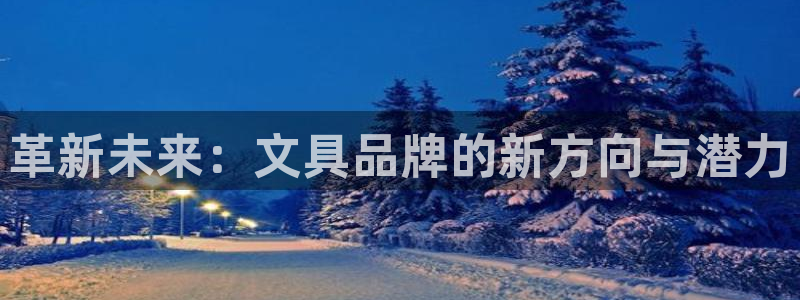 九游会登录入口首页：革新未来：文具品牌的