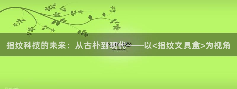 ag九游会网址永不：指纹科技的未来：从古