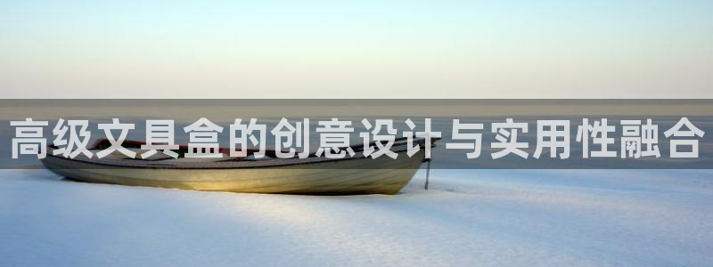 九游会登录网站：高级文具盒的创意设计与实