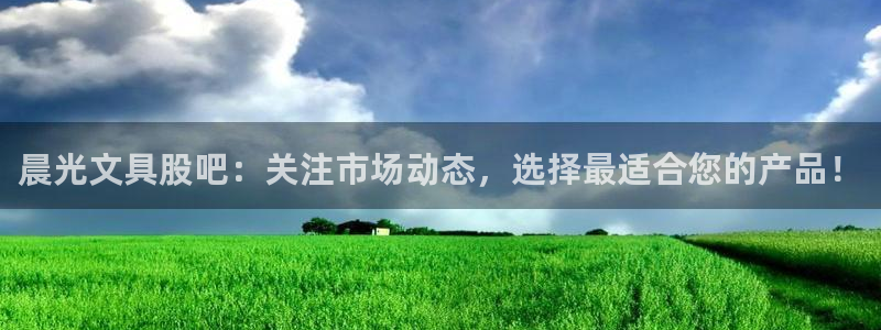 九游会平台九游会：晨光文具股吧：关注市场
