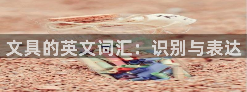 九游会删号：文具的英文词汇：识别与表达