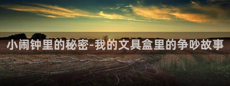 九游会官网入口手机版：小闹钟里的秘密-我