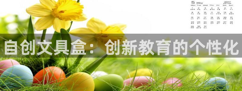 亚洲九游会：自创文具盒：创新教育的个性化