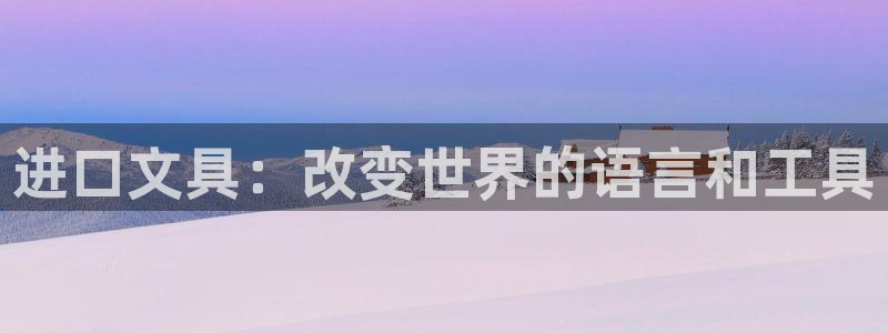 九游会百家号：进口文具：改变世界的语言和