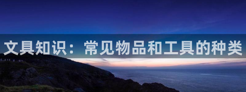 ag九游会真人：文具知识：常见物品和工具